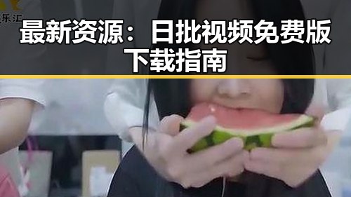最新资源：日批视频免费版下载指南