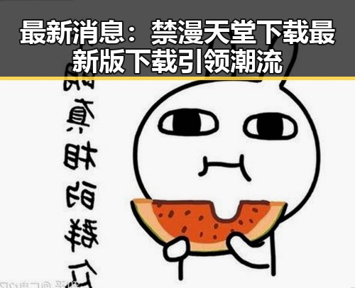 最新消息：禁漫天堂下载最新版下载引领潮流