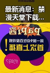 最新消息:禁漫天堂下载最新版下载引领潮流