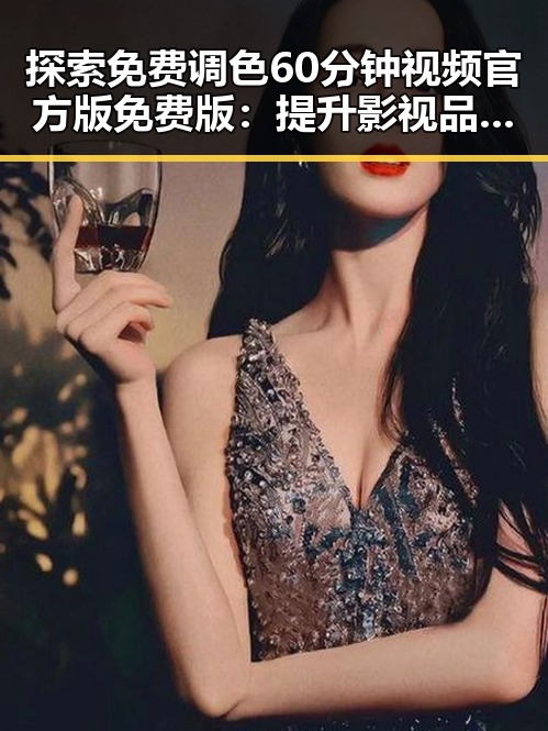 探索免费调色60分钟视频官方版免费版：提升影视品质的绝佳选择