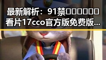 最新解析:91禁🍆🍑🔞❌❌❌看片17cco官方版免费版的现状与发展