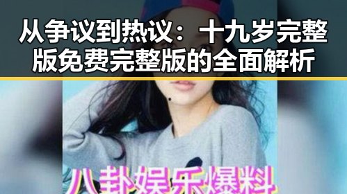 从争议到热议：十九岁完整版免费完整版的全面解析