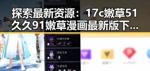 探索最新资源：17c嫩草51久久91嫩草漫画最新版下载全方位指南