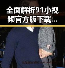 全面解析91小视频官方版下载免费版的最新动态与应用