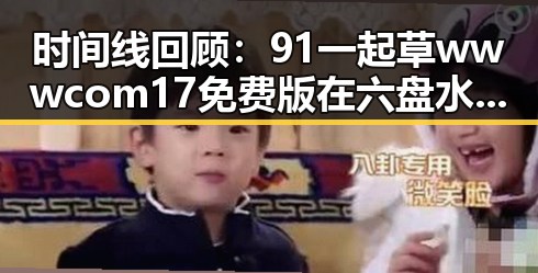 时间线回顾：91 一起草wwwcom17免费版在六盘水市的应用与发展