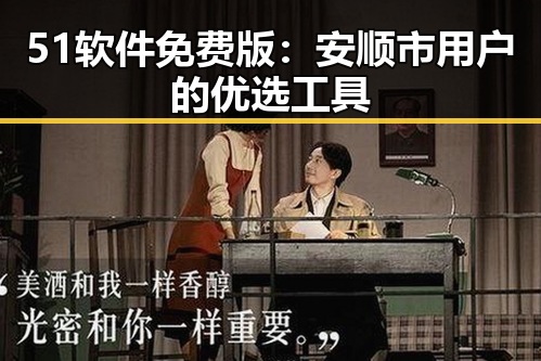 51软件免费版：安顺市用户的优选工具
