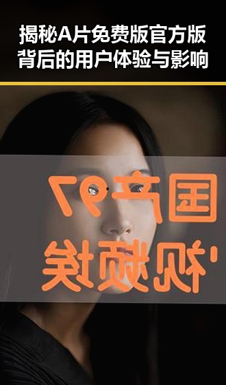 揭秘A片免费版官方版背后的用户体验与影响