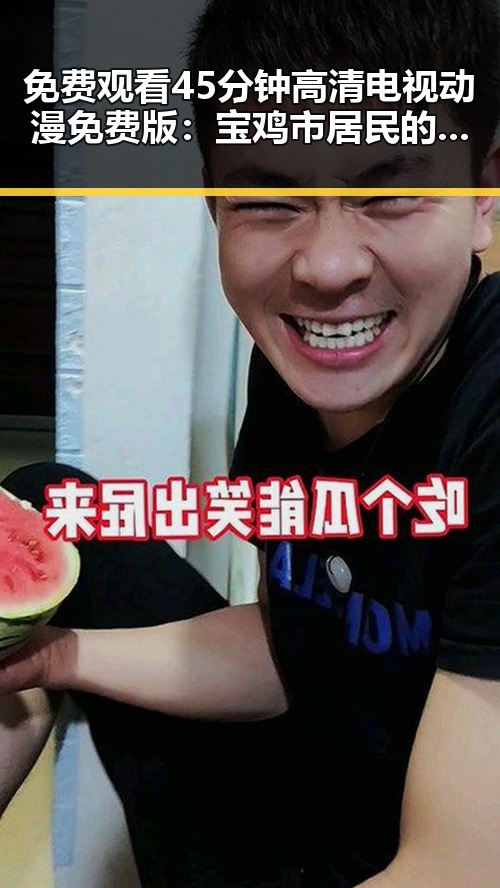 免费观看45分钟高清电视动漫免费版:宝鸡市居民的新选择