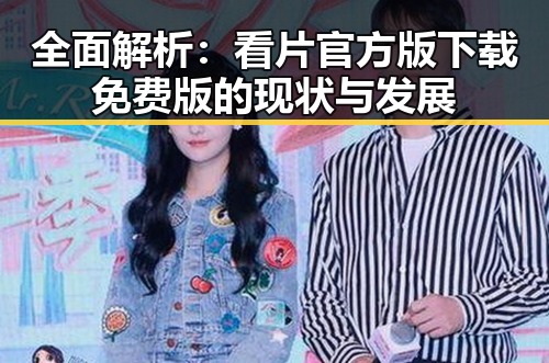 全面解析:看片官方版下载免费版的现状与发展