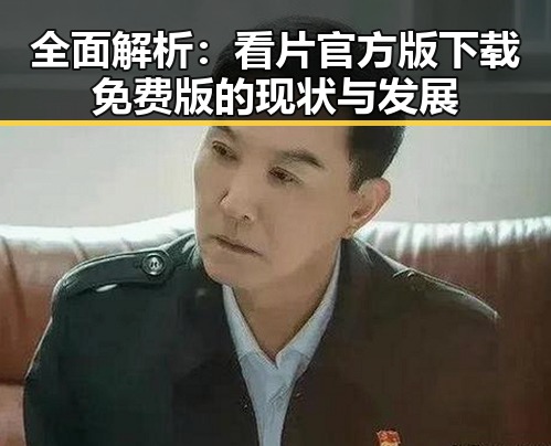 全面解析:看片官方版下载免费版的现状与发展