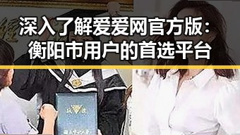 深入了解爱爱网官方版:衡阳市用户的首选平台
