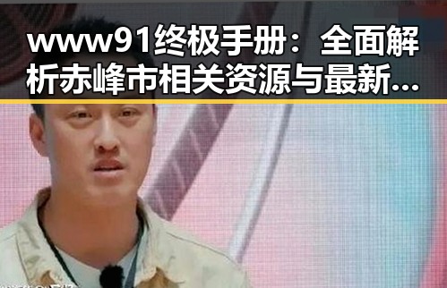 www91终极手册：全面解析赤峰市相关资源与最新动态