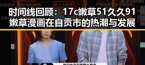 时间线回顾：17c嫩草51久久91嫩草漫画在自贡市的热潮与发展
