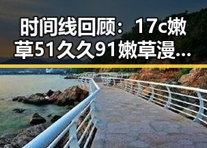 时间线回顾:17c嫩草51久久91嫩草漫画在自贡市的热潮与发展
