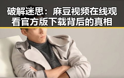 破解迷思：麻豆视频在线观看官方版下载背后的真相
