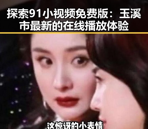 探索91小视频免费版：玉溪市最新的在线播放体验
