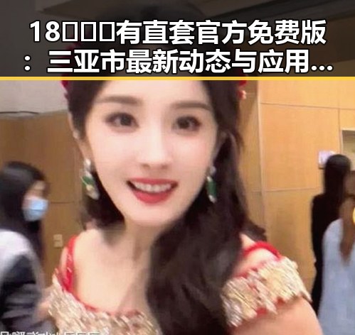18❌❌❌有直套官方免费版：三亚市最新动态与应用分析