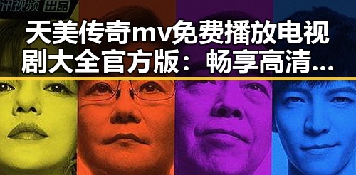 天美传奇mv免费播放电视剧大全官方版：畅享高清影视盛宴