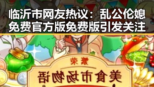 临沂市网友热议:乱公伦媳免费官方版免费版引发关注