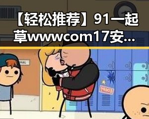 【轻松推荐】91 一起草wwwcom17安装包下载指南与实用技巧