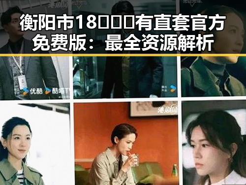 衡阳市18❌❌❌有直套官方免费版：最全资源解析