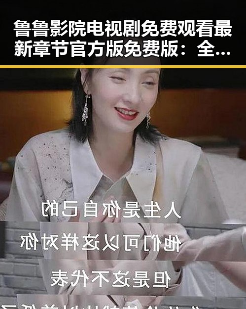 鲁鲁影院电视剧免费观看最新章节官方版免费版：全新体验引发热议