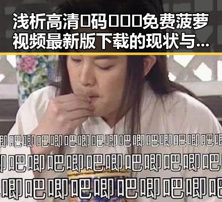 浅析高清🈚码🔞❌♋免费菠萝视频最新版下载的现状与发展