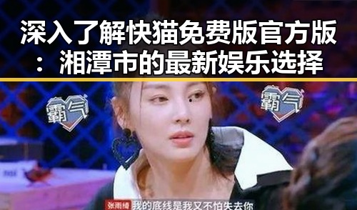 深入了解快猫免费版官方版：湘潭市的最新娱乐选择