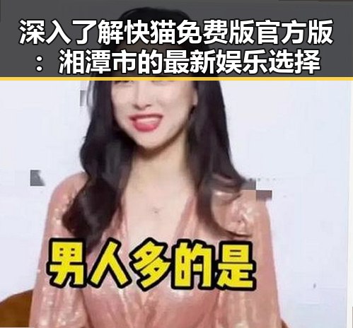 深入了解快猫免费版官方版:湘潭市的最新娱乐选择