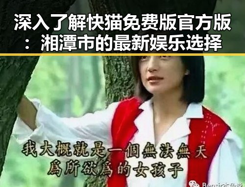 深入了解快猫免费版官方版:湘潭市的最新娱乐选择