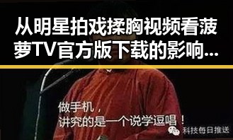 从明星拍戏揉胸视频看菠萝TV官方版下载的影响与趋势