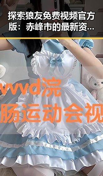 探索狼友免费视频官方版：赤峰市的最新资源动态