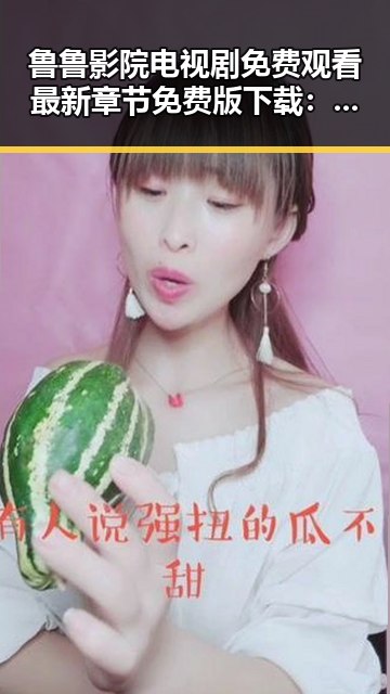 鲁鲁影院电视剧免费观看最新章节免费版下载：最新热门剧集全面解析