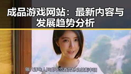 成品游戏网站：最新内容与发展趋势分析