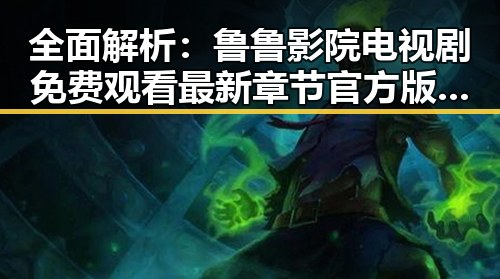 全面解析：鲁鲁影院电视剧免费观看最新章节官方版免费版指南