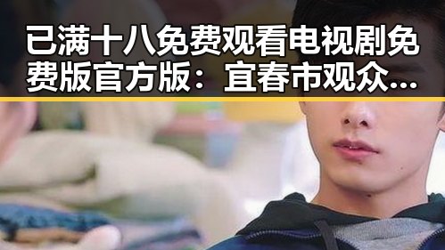 已满十八免费观看电视剧免费版官方版:宜春市观众的新选择