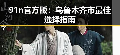 91n官方版：乌鲁木齐市最佳选择指南