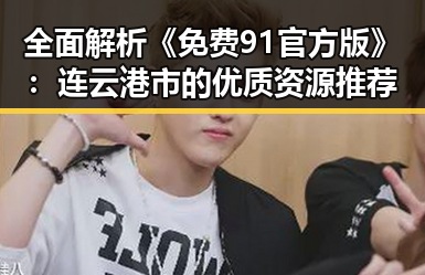 全面解析《免费91官方版》:连云港市的优质资源推荐