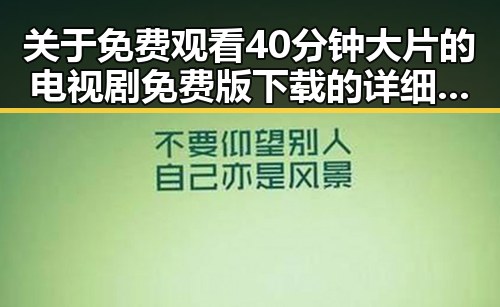 关于免费观看40分钟大片的电视剧免费版下载的详细介绍