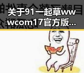 关于91 一起草wwwcom17官方版下载免费版的详细介绍与现状分析