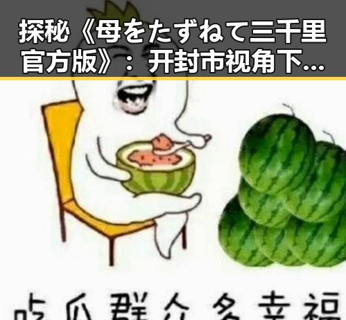 探秘《母をたずねて三千里官方版》:开封市视角下的经典再现