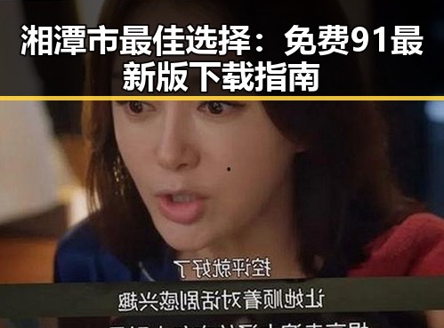 湘潭市最佳选择:免费91最新版下载指南