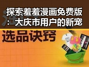 探索羞羞漫画免费版：大庆市用户的新宠