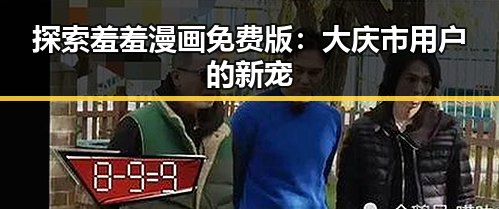 探索羞羞漫画免费版:大庆市用户的新宠