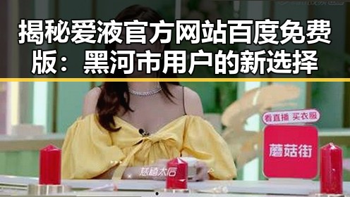 揭秘爱液官方网站百度免费版：黑河市用户的新选择