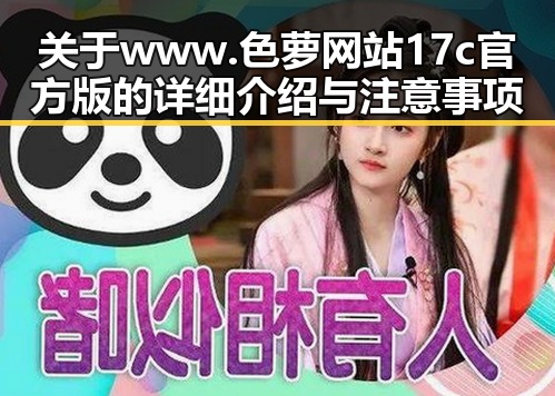 关于 www.色 萝网站17c官方版的详细介绍与注意事项