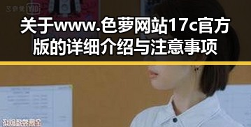 关于 www.色 萝网站17c官方版的详细介绍与注意事项