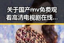 关于国产mv免费观看高清电视剧在线观看免费版的全面解析