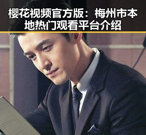 樱花视频官方版：梅州市本地热门观看平台介绍