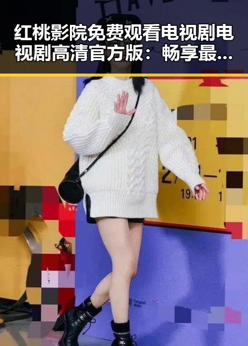 红桃影院免费观看电视剧电视剧高清官方版：畅享最新剧集体验